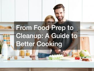 From Food Prep to Cleanup: A Guide to Better Cooking