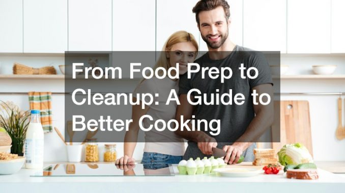 From Food Prep to Cleanup: A Guide to Better Cooking